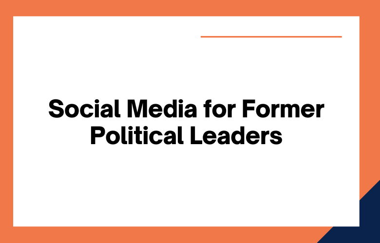 Social Media for Former Political Leaders Social Media for Former Political Leaders