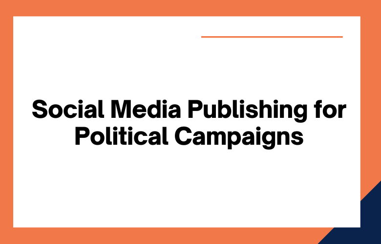 Social Media Publishing for Political Campaigns Social Media Publishing for Political Campaigns