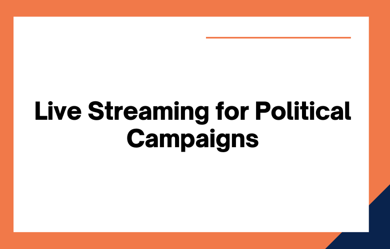 Live Streaming for Political Campaigns Live Streaming for Political Campaigns