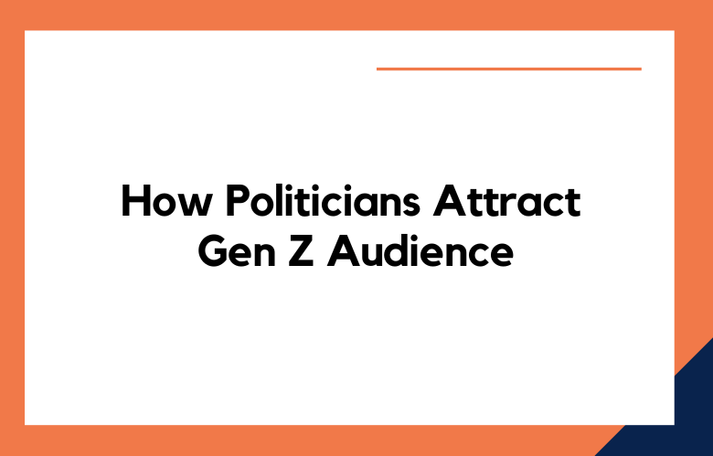 How Politicians Attract and Retain Gen Z Audience How Politicians Attract and Retain Gen Z Audience