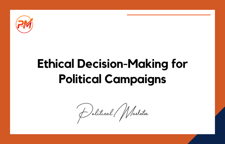 Ethical Decision-Making for Political Campaigns: Importance, Principles and Strategies