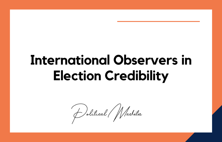 The Role of International Observers in Maintaining Election Credibility