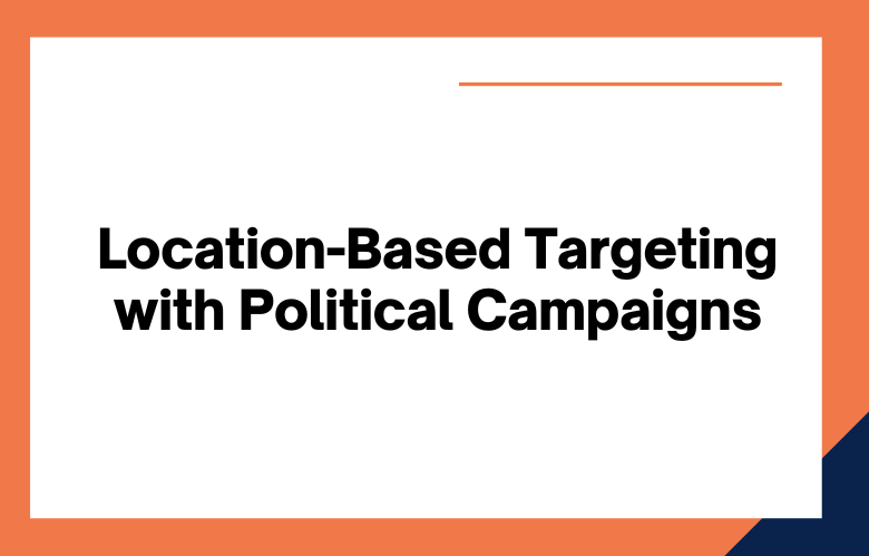 Location-Based Targeting with Political Campaigns