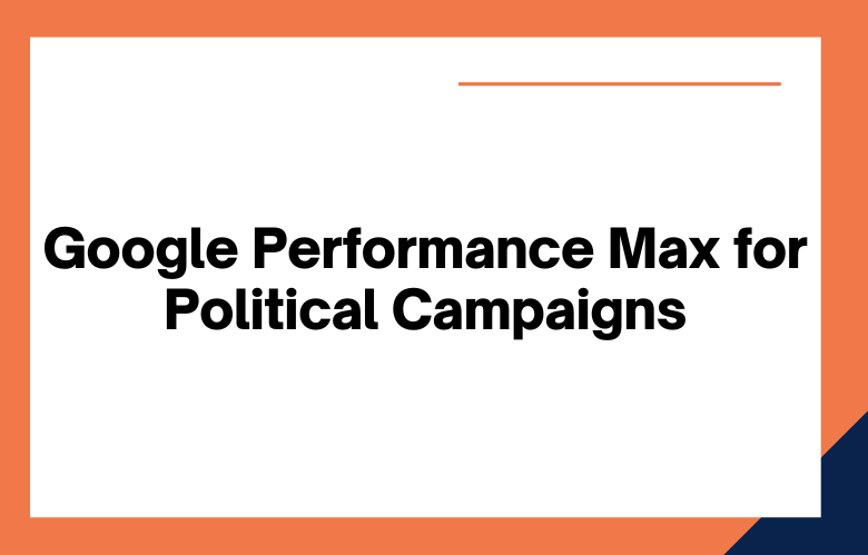 Google Performance Max for Political Campaigns