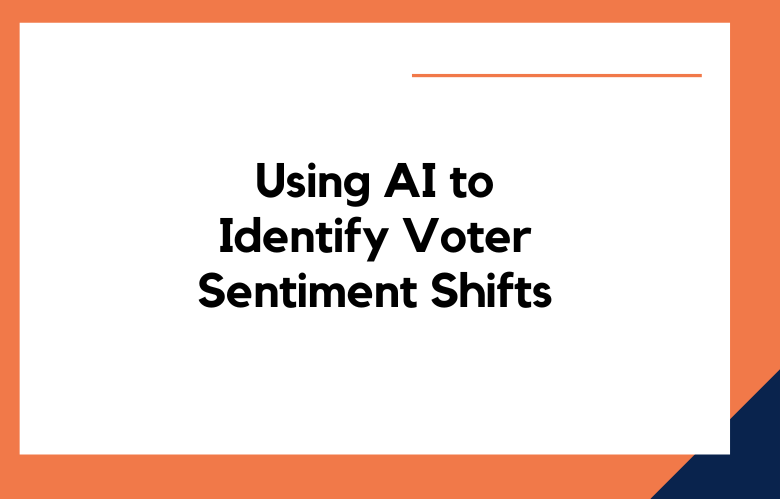 Using AI to Identify Voter Sentiment Shifts