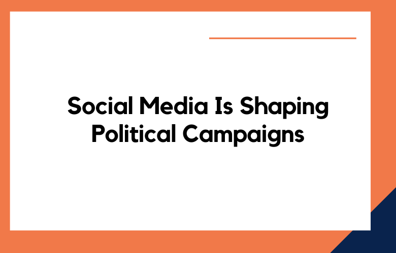 Social Media Is Shaping Political Campaigns