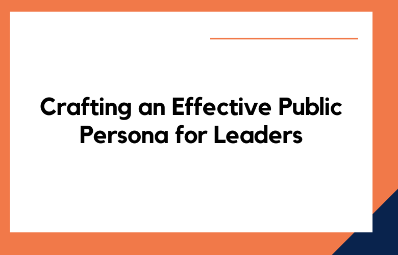 Crafting an Effective Public Persona for Leaders