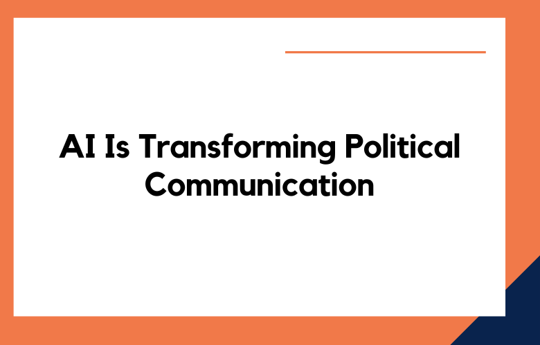 AI Is Transforming Political Communication