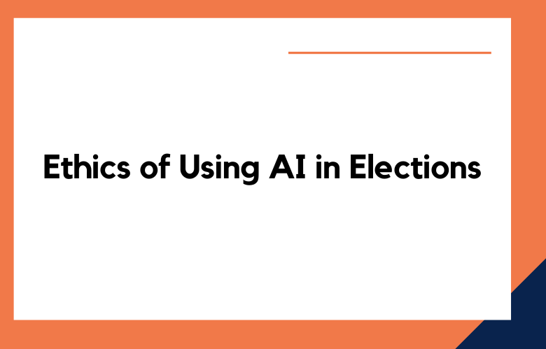 Ethics of Using AI in Elections