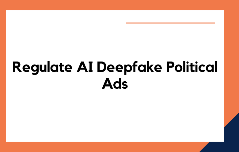 Regulate AI Deepfake Political Ads