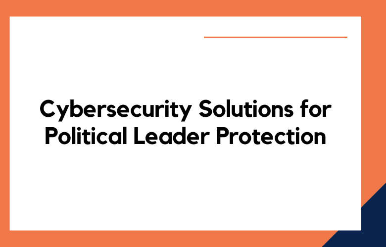 Cybersecurity Solutions for Political Leader Protection