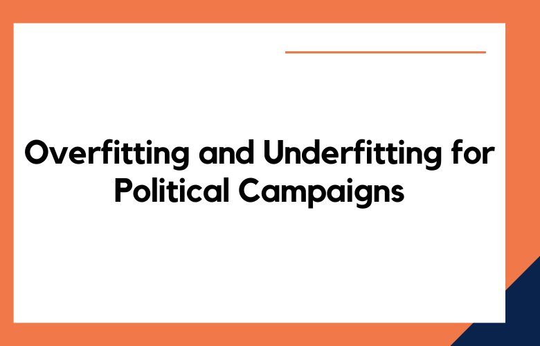 Overfitting and Underfitting for Political Campaigns
