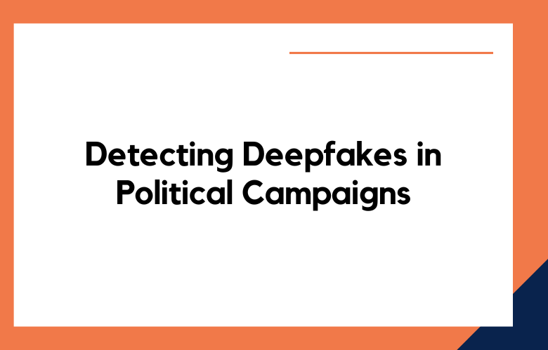 The Challenges of Detecting Deepfakes and Preventing Their Spread in Political Campaigns